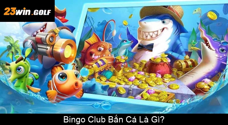 Bingo Club Bắn Cá Là Gì