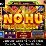 Cách Chơi Game Nổ Hũ Dễ Thắng Dành Cho Người Mới Bắt Đầu