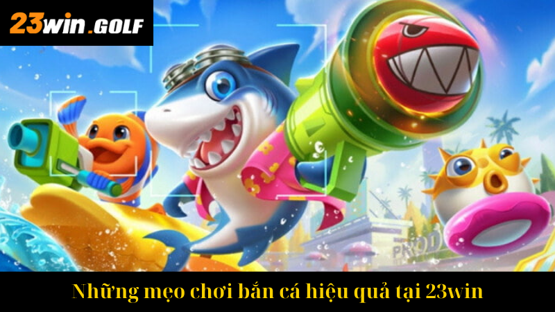 Những mẹo chơi bắn cá hiệu quả tại 23win